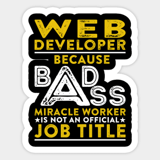 Web Developer Because Badass Miracle Worker Is Not An Official Job Title Sticker